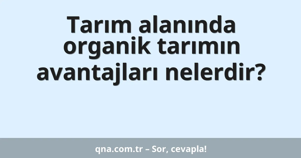 Tarım alanında organik tarımın avantajları nelerdir?