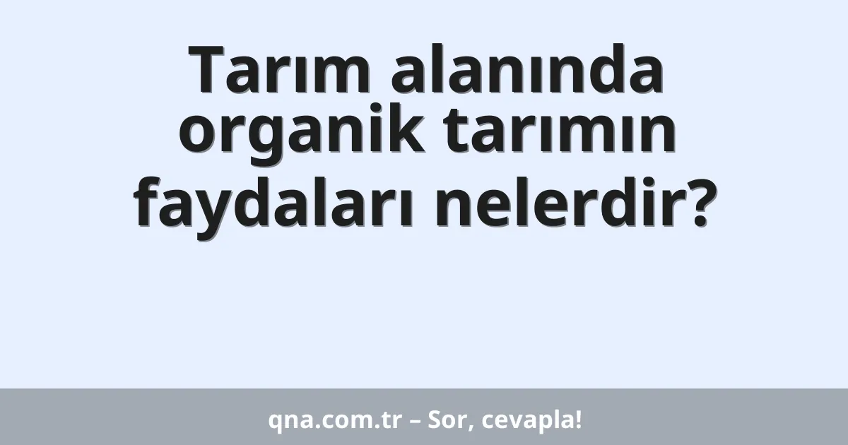 Tarım alanında organik tarımın faydaları nelerdir?