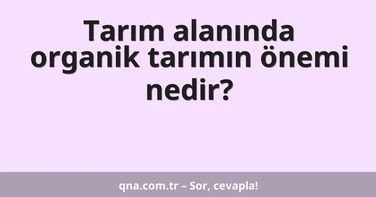 Tarım alanında organik tarımın önemi nedir?