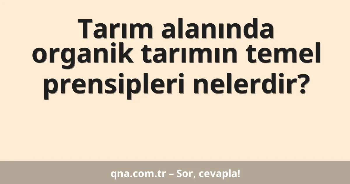 Tarım alanında organik tarımın temel prensipleri nelerdir?