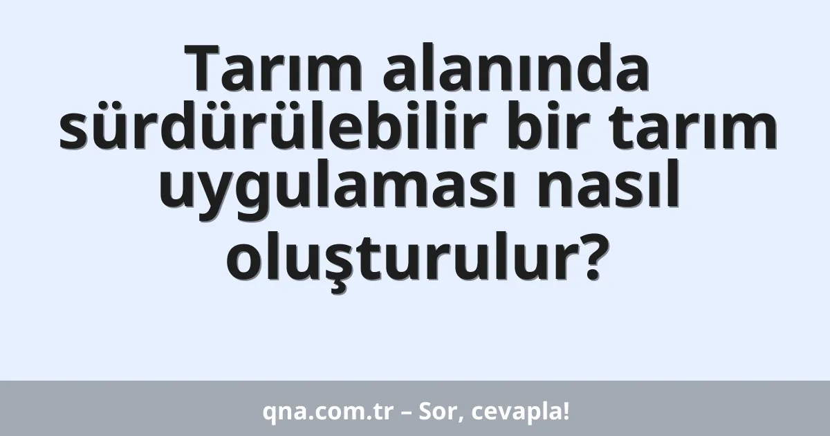 Tarım alanında sürdürülebilir bir tarım uygulaması nasıl oluşturulur?