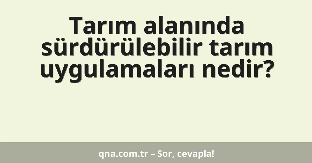 Tarım alanında sürdürülebilir tarım uygulamaları nedir?