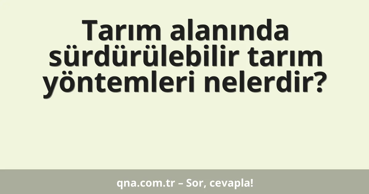 Tarım alanında sürdürülebilir tarım yöntemleri nelerdir?
