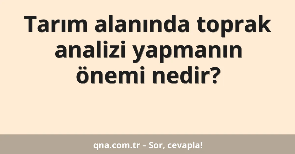 Tarım alanında toprak analizi yapmanın önemi nedir?