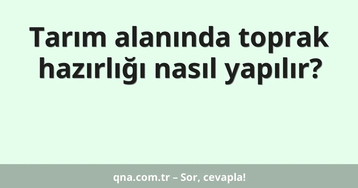Tarım alanında toprak hazırlığı nasıl yapılır?