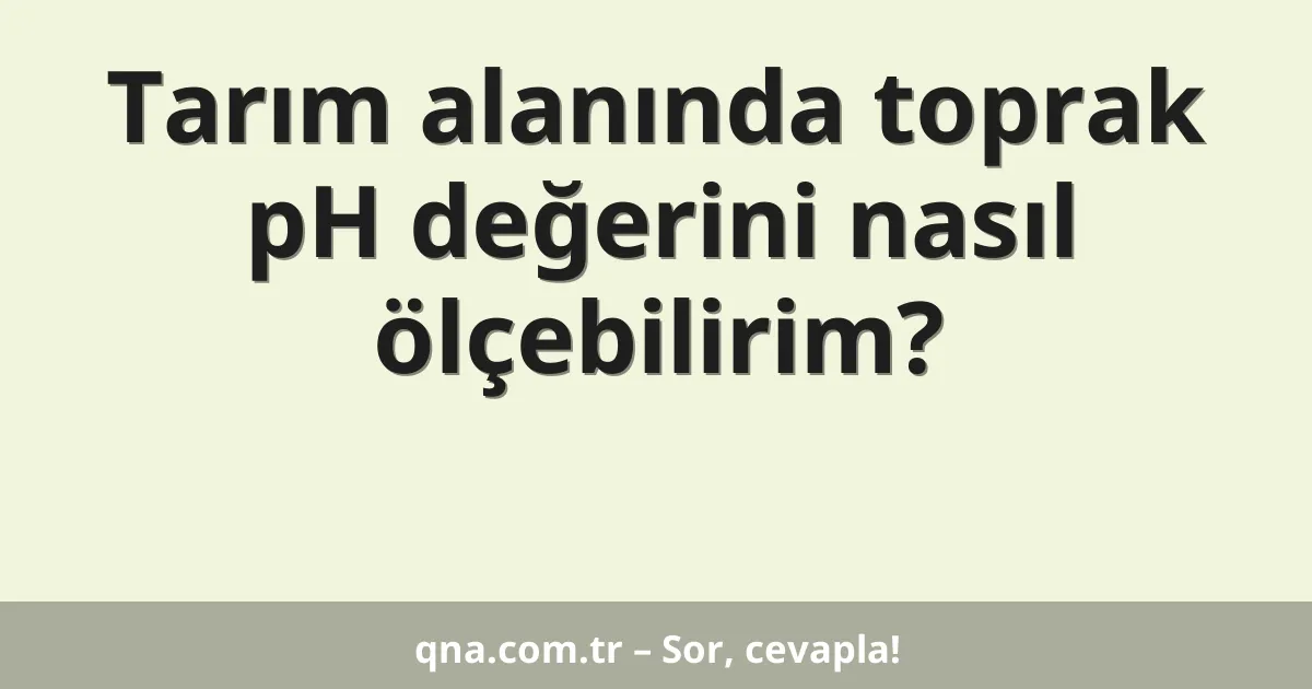 Tarım alanında toprak pH değerini nasıl ölçebilirim?