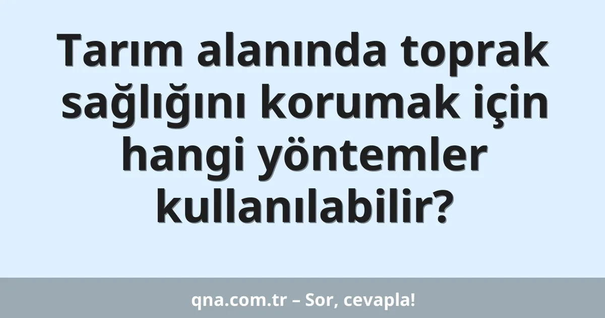 Tarım alanında toprak sağlığını korumak için hangi yöntemler kullanılabilir?