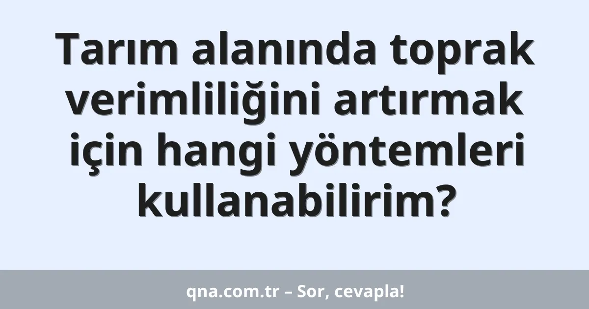 Tarım alanında toprak verimliliğini artırmak için hangi yöntemleri kullanabilirim?