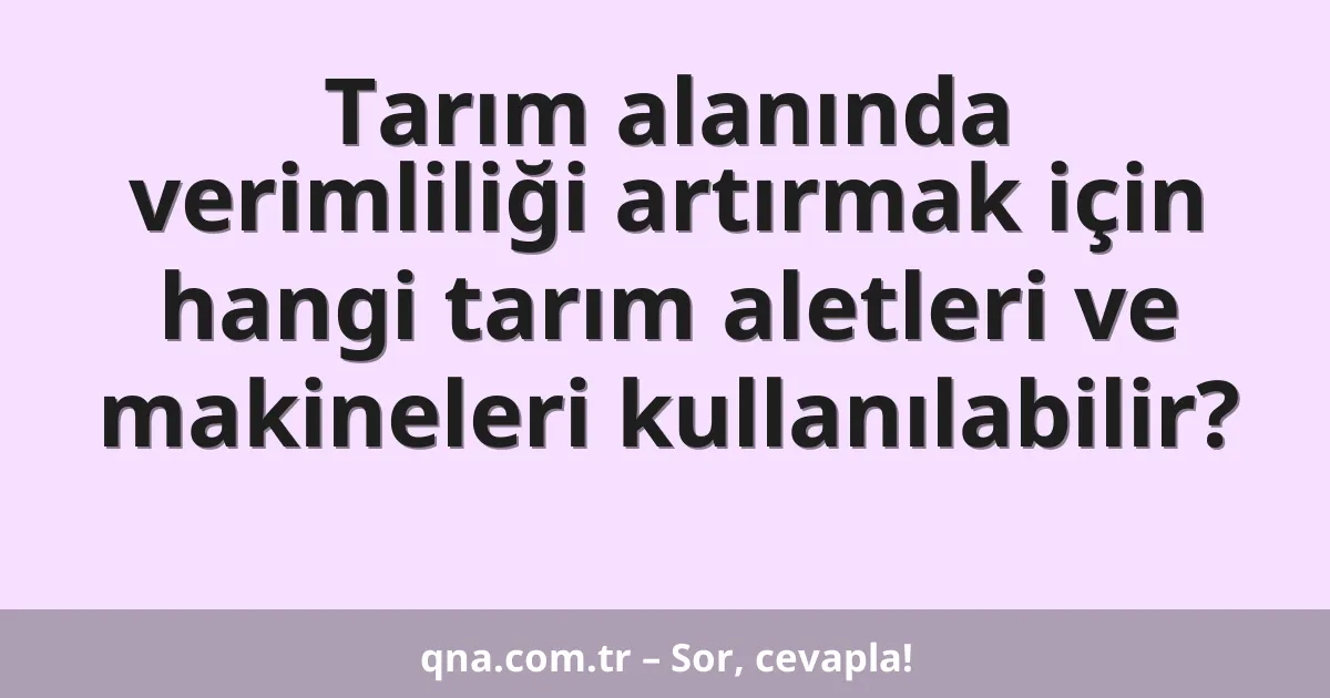 Tarım alanında verimliliği artırmak için hangi tarım aletleri ve makineleri kullanılabilir?
