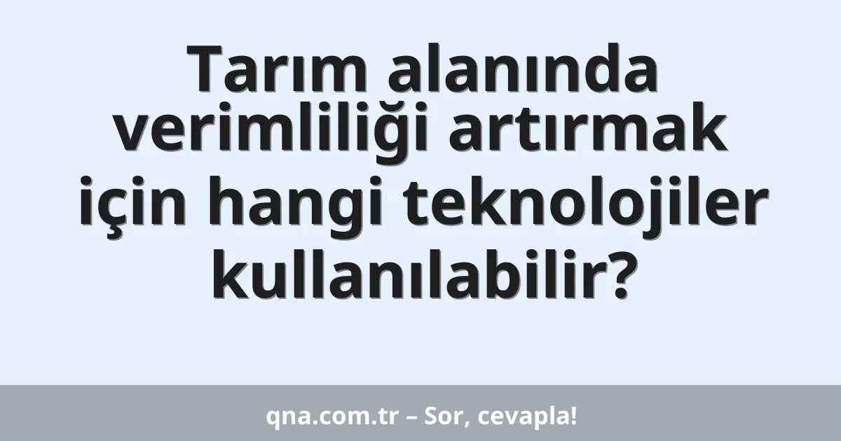 Tarım alanında verimliliği artırmak için hangi teknolojiler kullanılabilir?