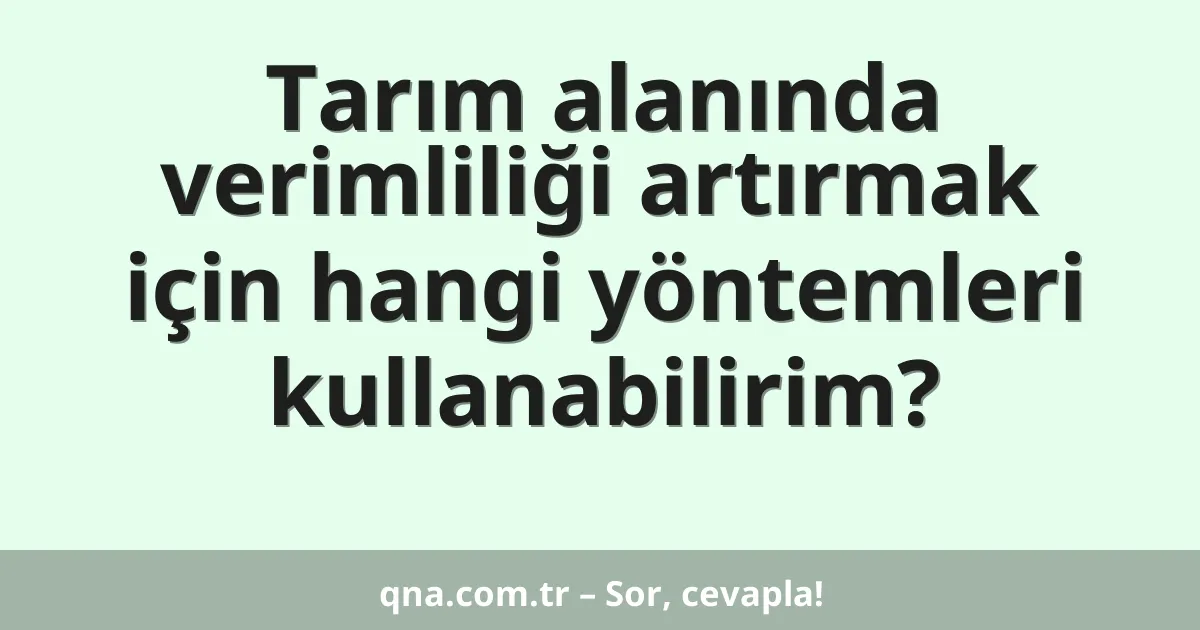 Tarım alanında verimliliği artırmak için hangi yöntemleri kullanabilirim?