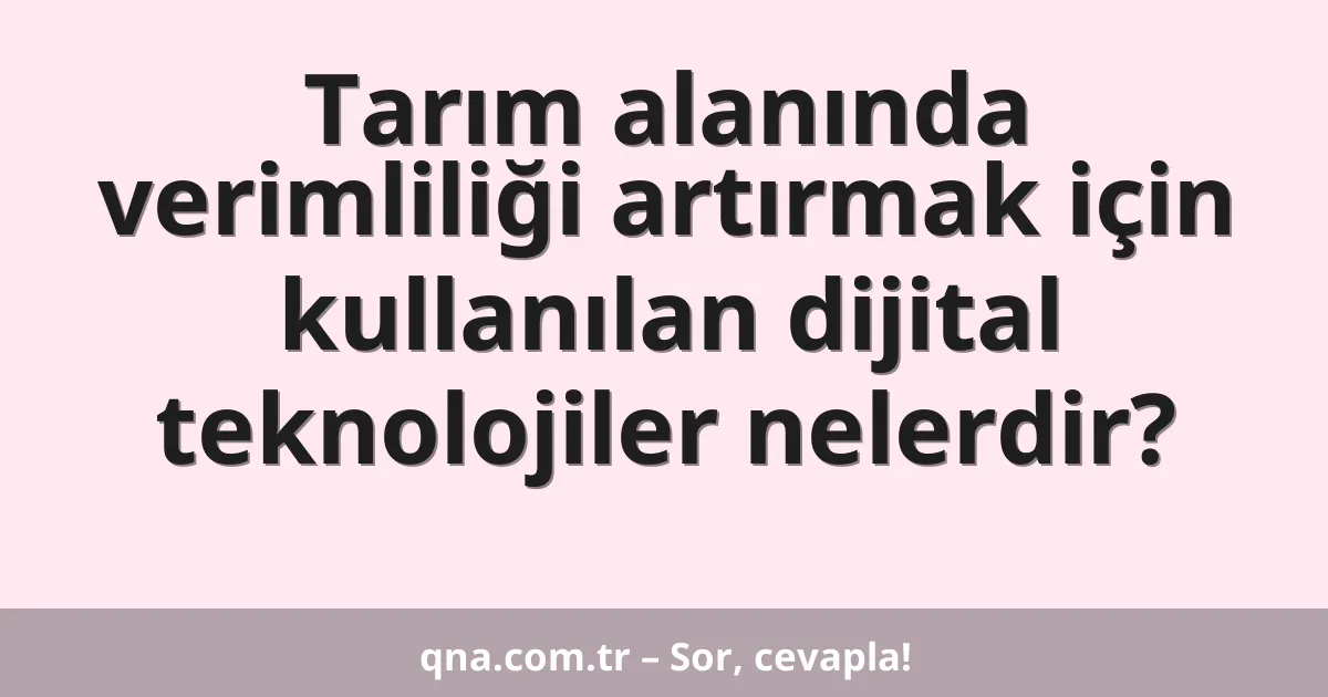 Tarım alanında verimliliği artırmak için kullanılan dijital teknolojiler nelerdir?