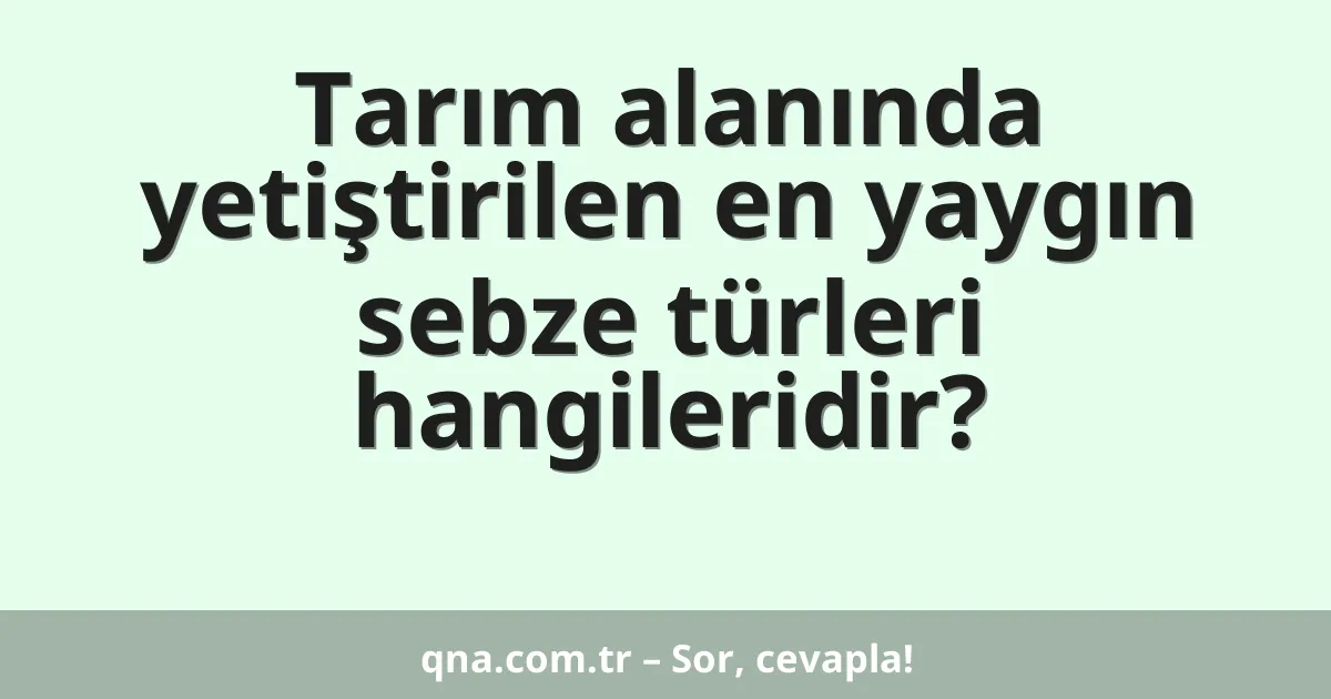 Tarım alanında yetiştirilen en yaygın sebze türleri hangileridir?