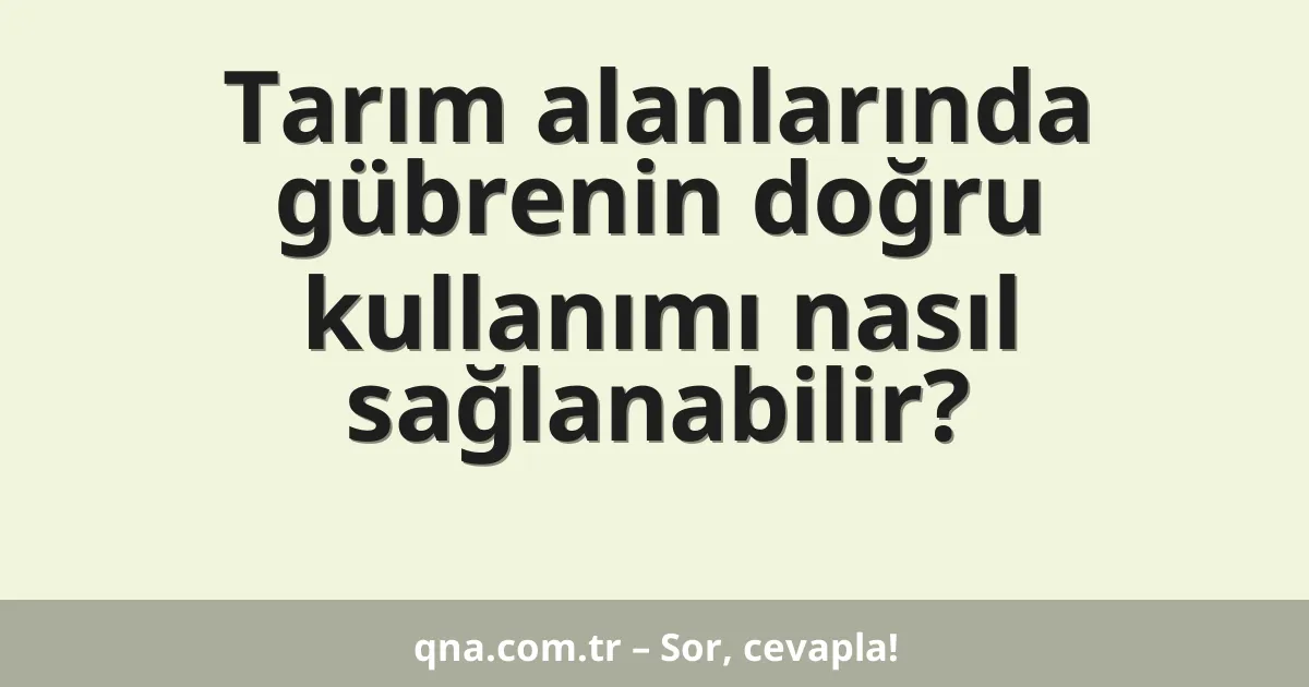 Tarım alanlarında gübrenin doğru kullanımı nasıl sağlanabilir?