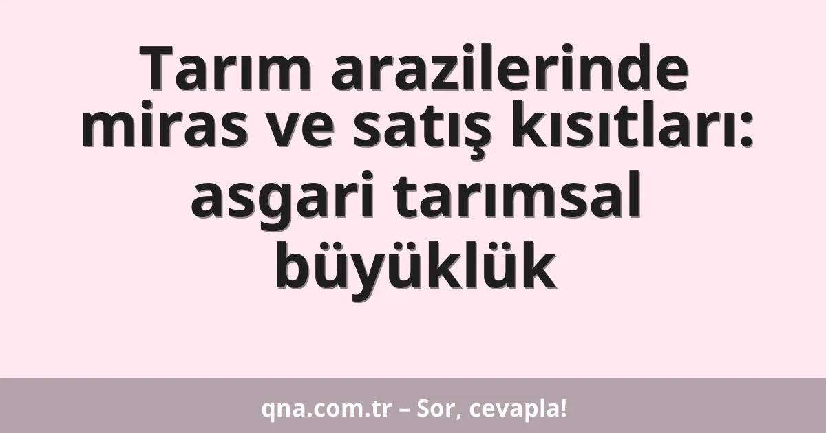 Tarım arazilerinde miras ve satış kısıtları: asgari tarımsal büyüklük
