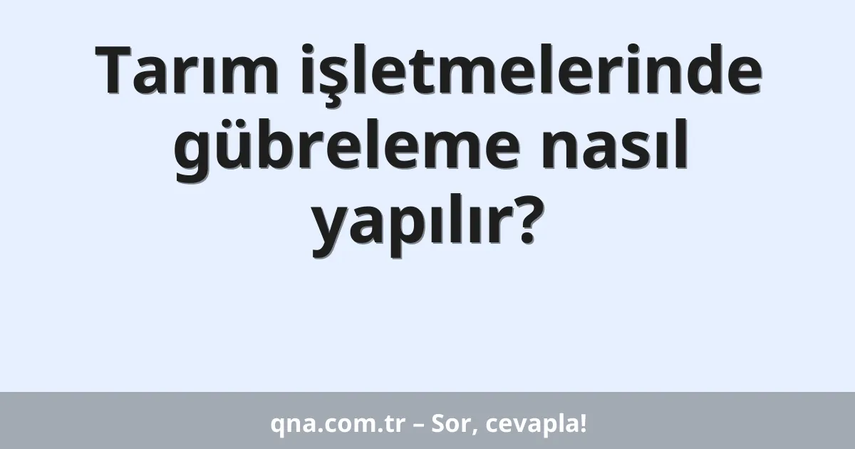Tarım işletmelerinde gübreleme nasıl yapılır?