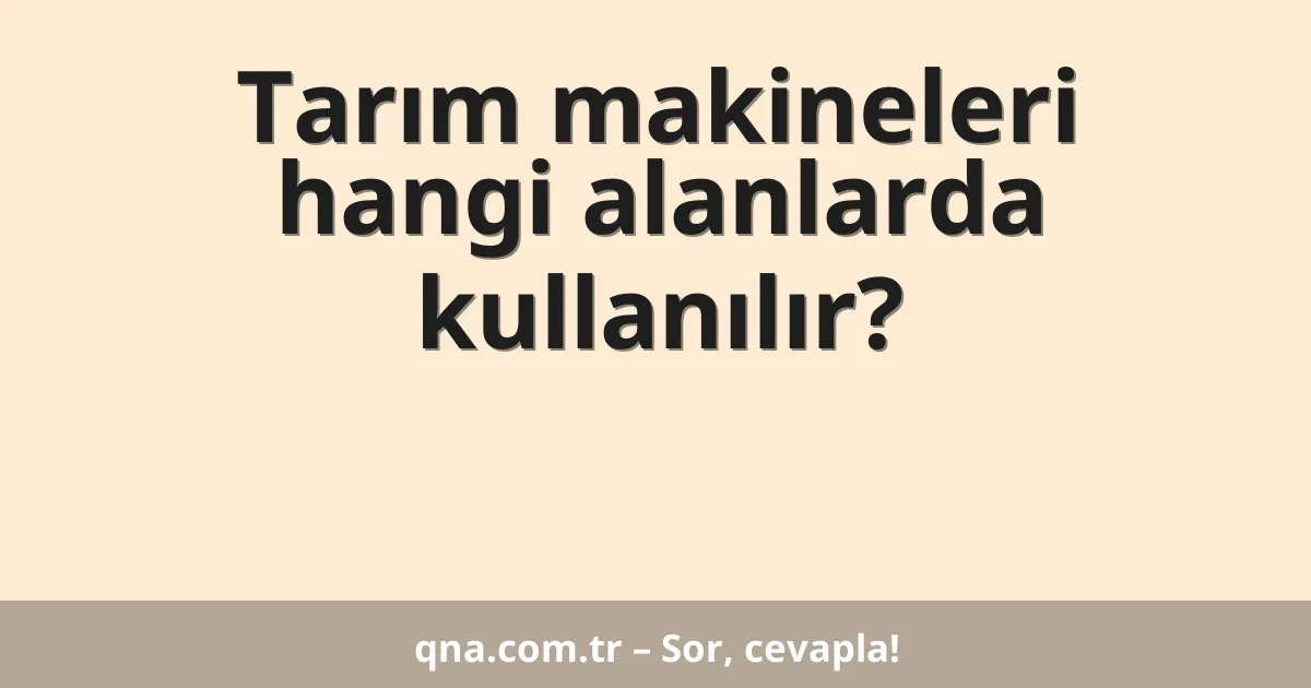 Tarım makineleri hangi alanlarda kullanılır?