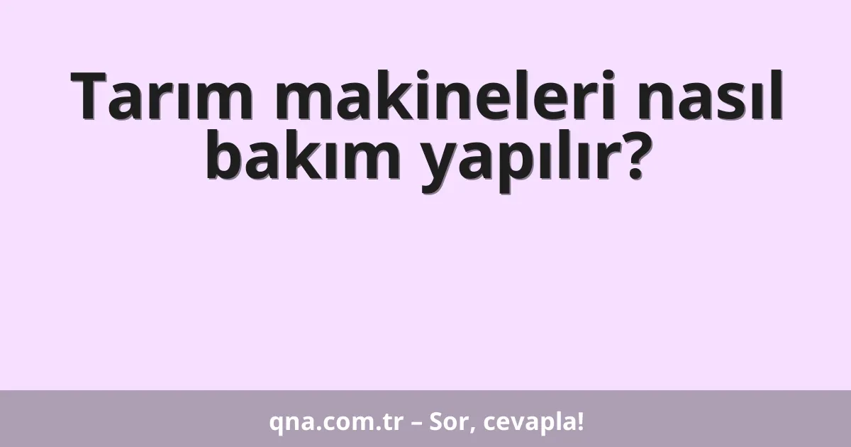 Tarım makineleri nasıl bakım yapılır?