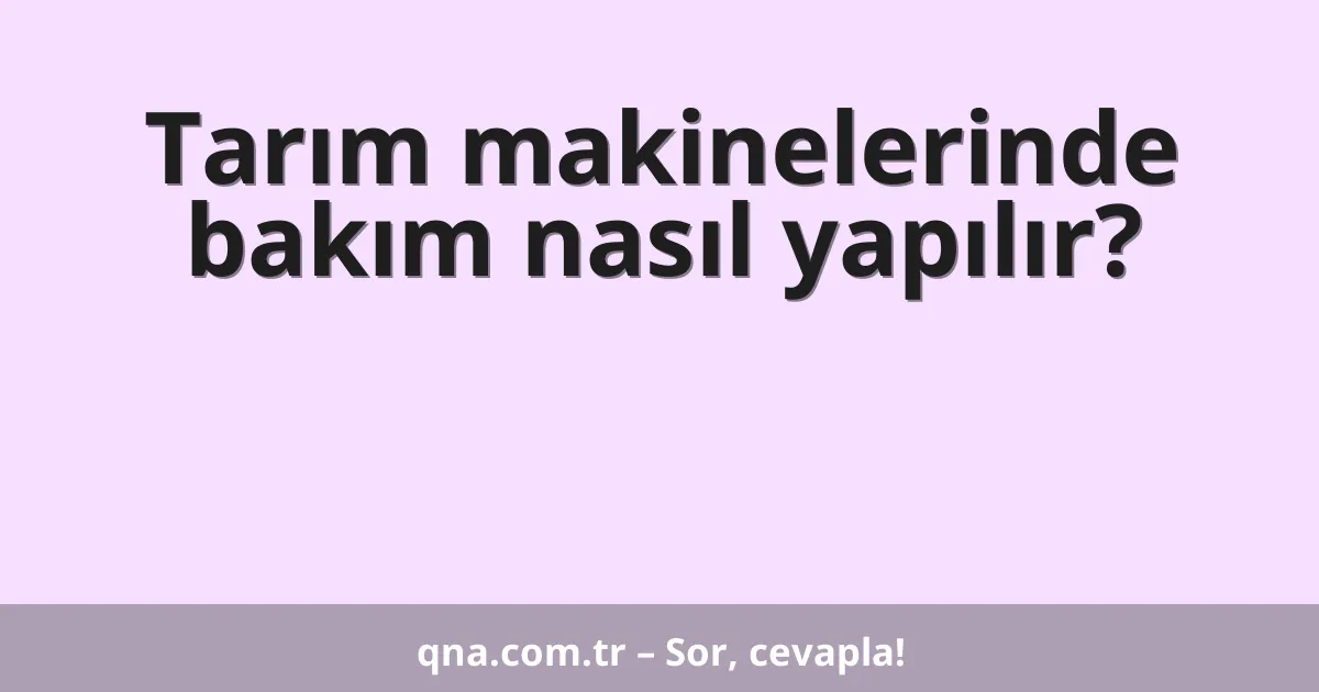 Tarım makinelerinde bakım nasıl yapılır?