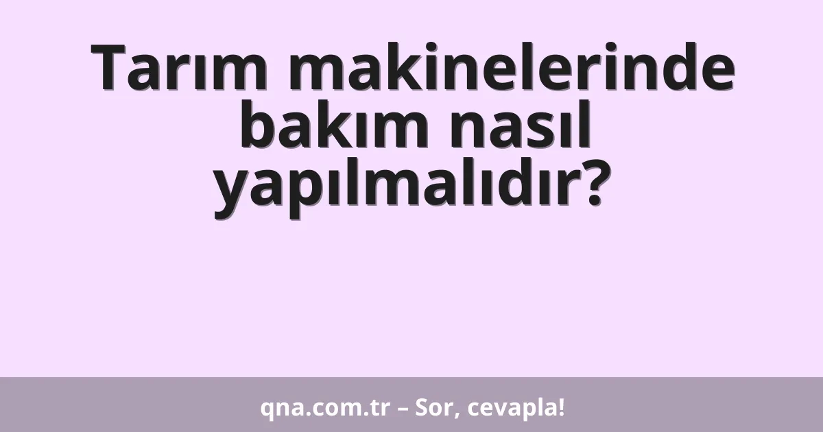 Tarım makinelerinde bakım nasıl yapılmalıdır?