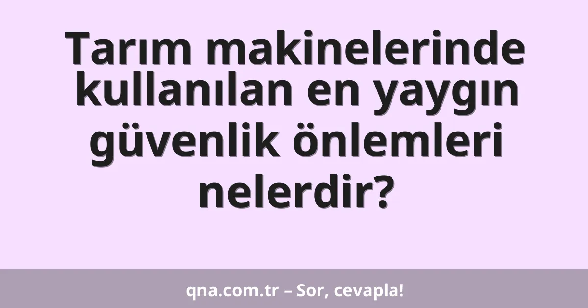 Tarım makinelerinde kullanılan en yaygın güvenlik önlemleri nelerdir?