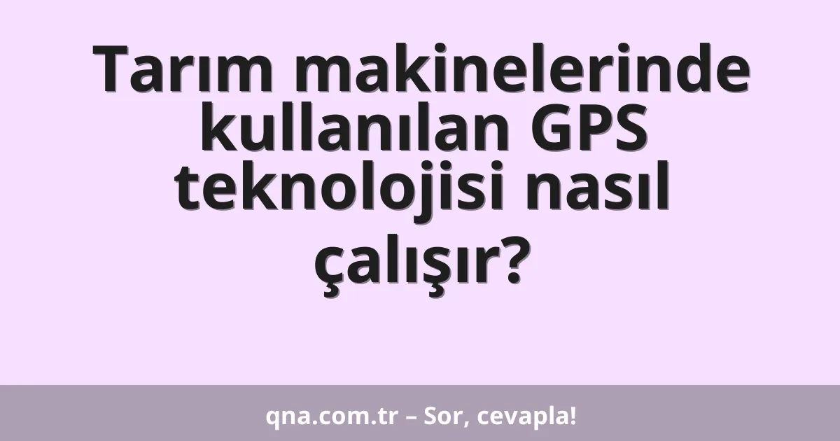 Tarım makinelerinde kullanılan GPS teknolojisi nasıl çalışır?
