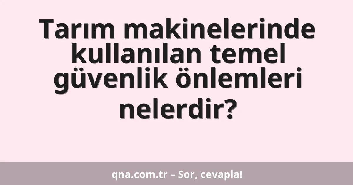 Tarım makinelerinde kullanılan temel güvenlik önlemleri nelerdir?