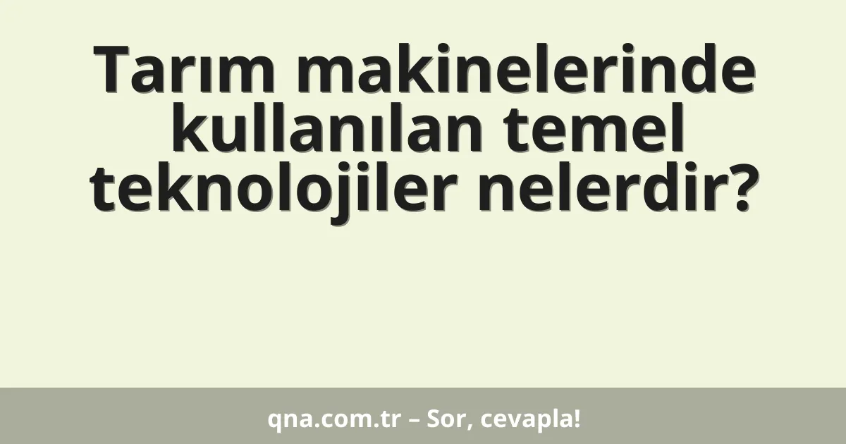 Tarım makinelerinde kullanılan temel teknolojiler nelerdir?