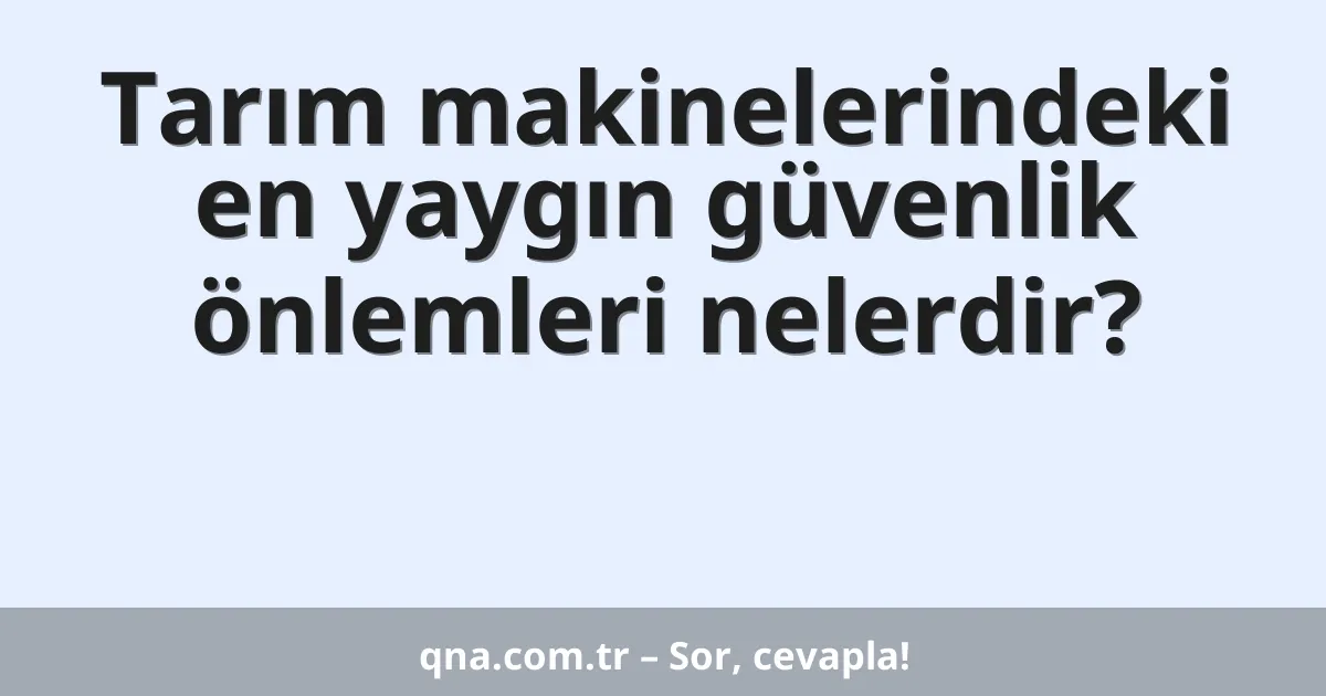 Tarım makinelerindeki en yaygın güvenlik önlemleri nelerdir?