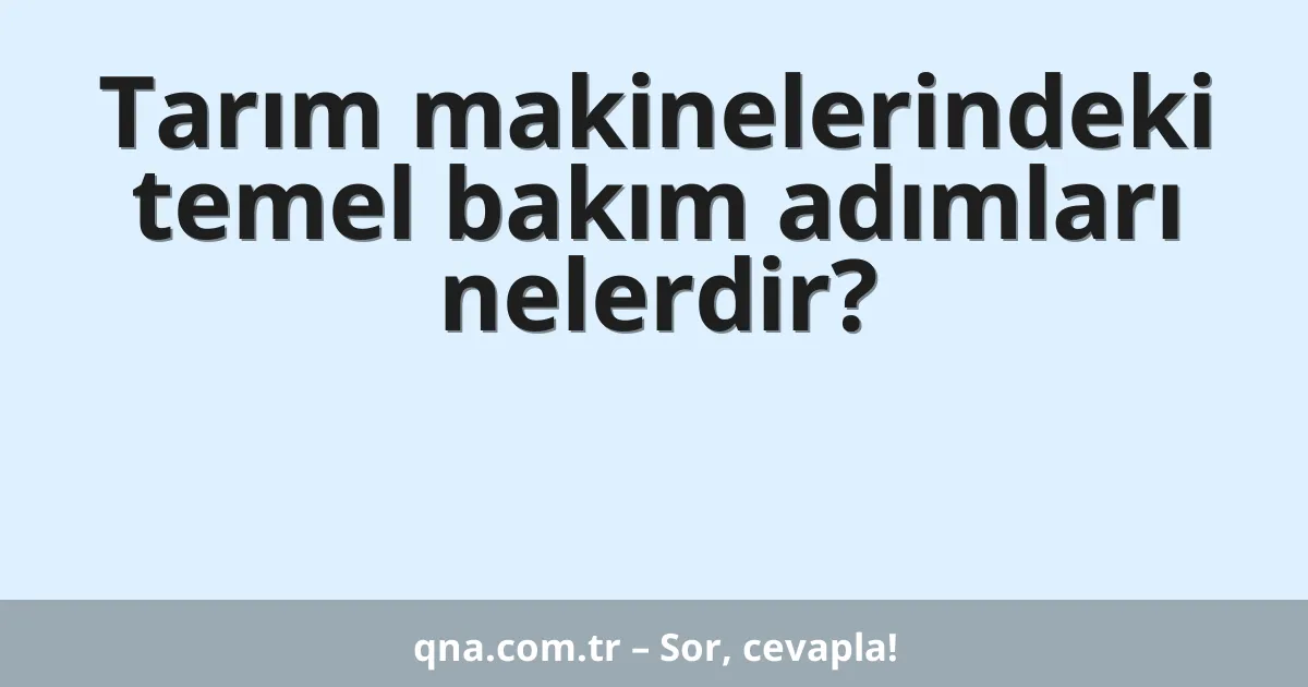 Tarım makinelerindeki temel bakım adımları nelerdir?