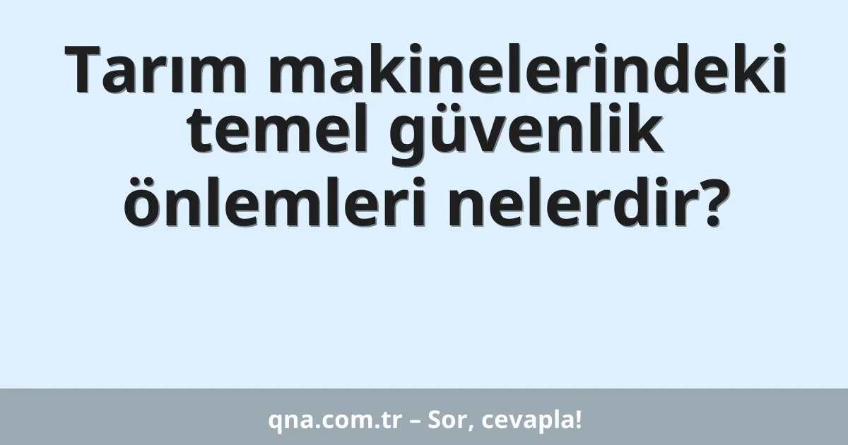 Tarım makinelerindeki temel güvenlik önlemleri nelerdir?