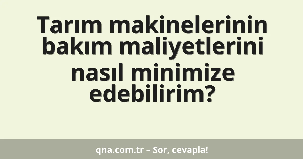 Tarım makinelerinin bakım maliyetlerini nasıl minimize edebilirim?