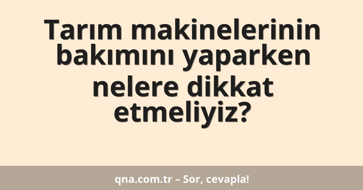 Tarım makinelerinin bakımını yaparken nelere dikkat etmeliyiz?