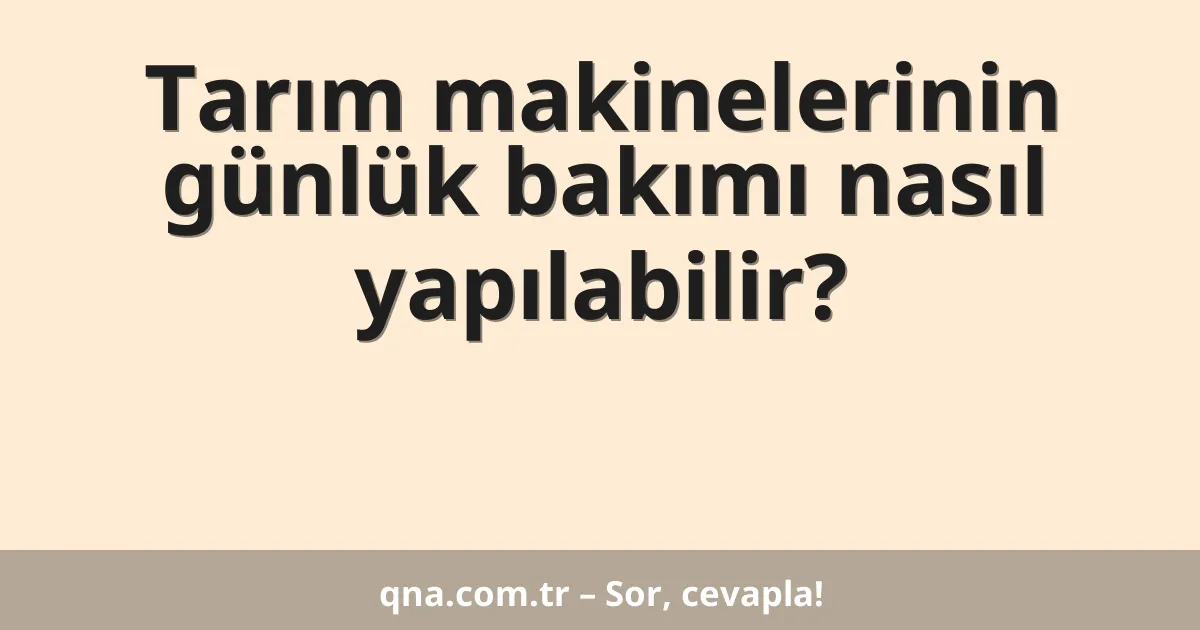Tarım makinelerinin günlük bakımı nasıl yapılabilir?