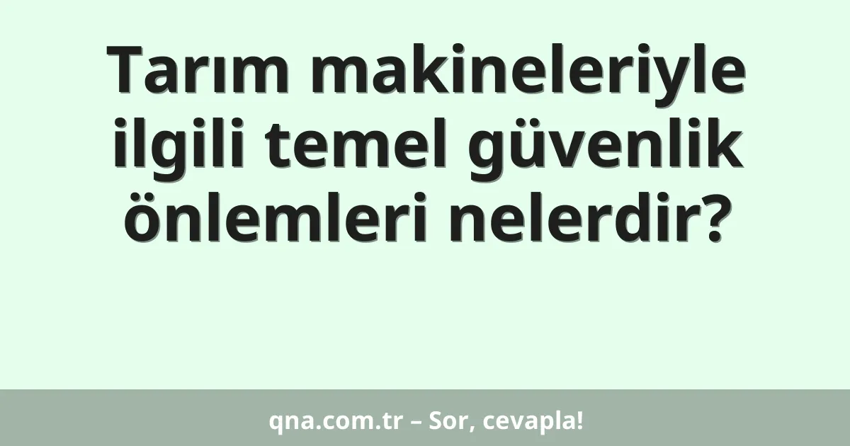 Tarım makineleriyle ilgili temel güvenlik önlemleri nelerdir?