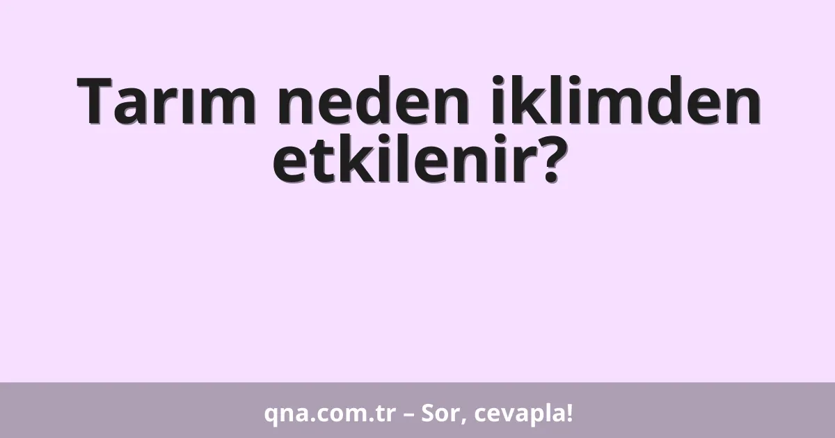 Tarım neden iklimden etkilenir?