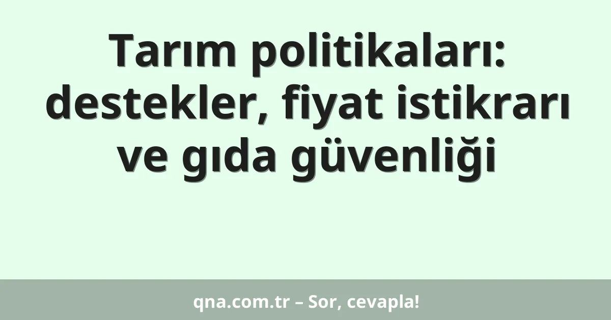 Tarım politikaları: destekler, fiyat istikrarı ve gıda güvenliği