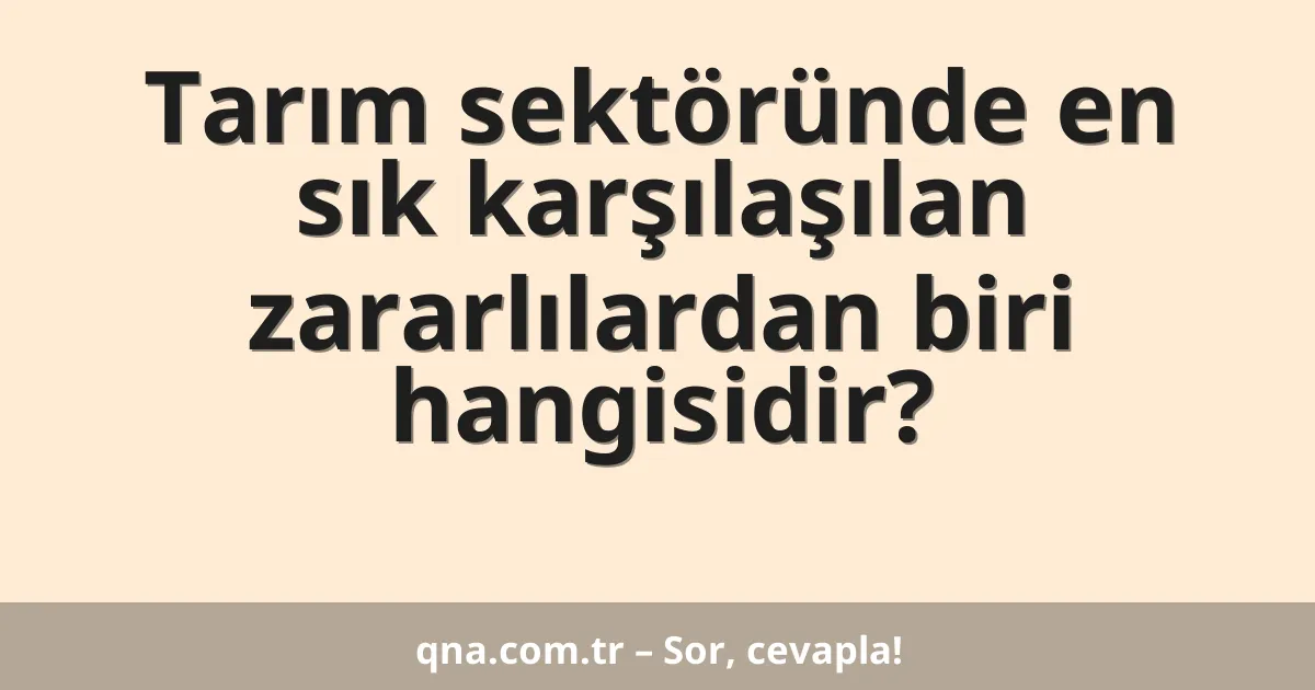Tarım sektöründe en sık karşılaşılan zararlılardan biri hangisidir?