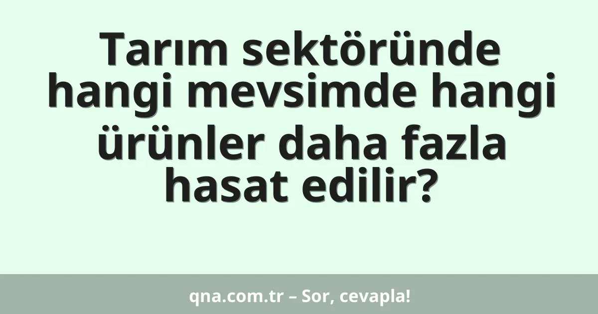 Tarım sektöründe hangi mevsimde hangi ürünler daha fazla hasat edilir?