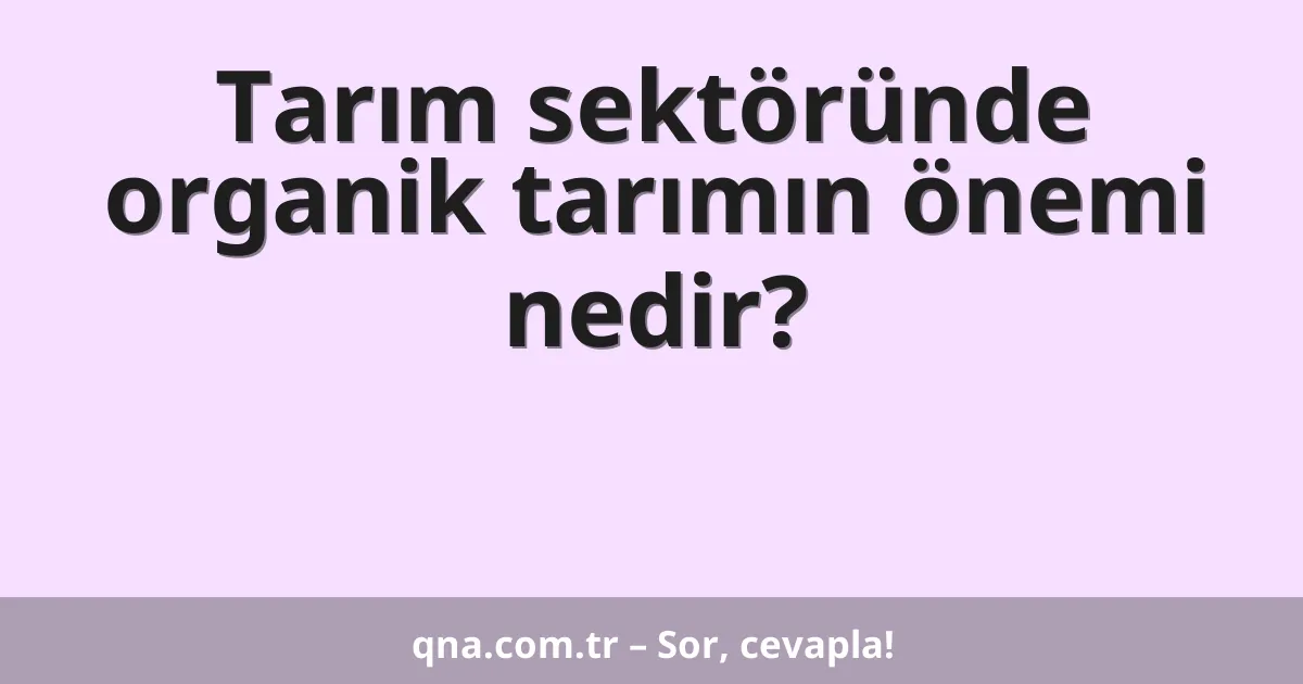 Tarım sektöründe organik tarımın önemi nedir?