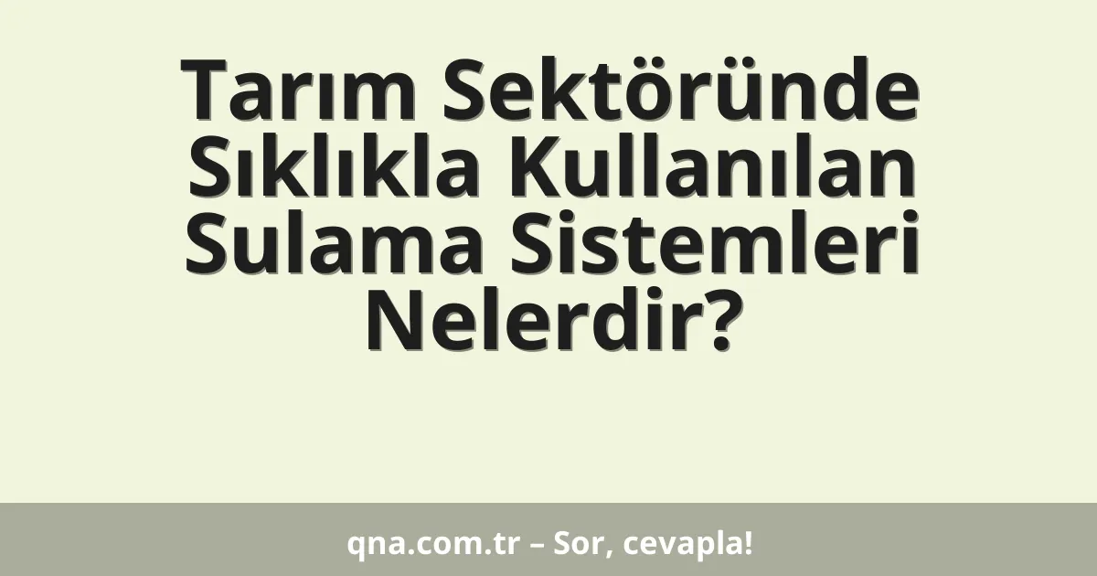 Tarım Sektöründe Sıklıkla Kullanılan Sulama Sistemleri Nelerdir?