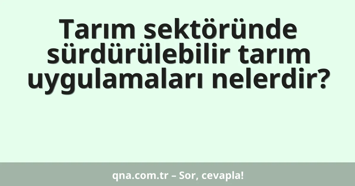 Tarım sektöründe sürdürülebilir tarım uygulamaları nelerdir?