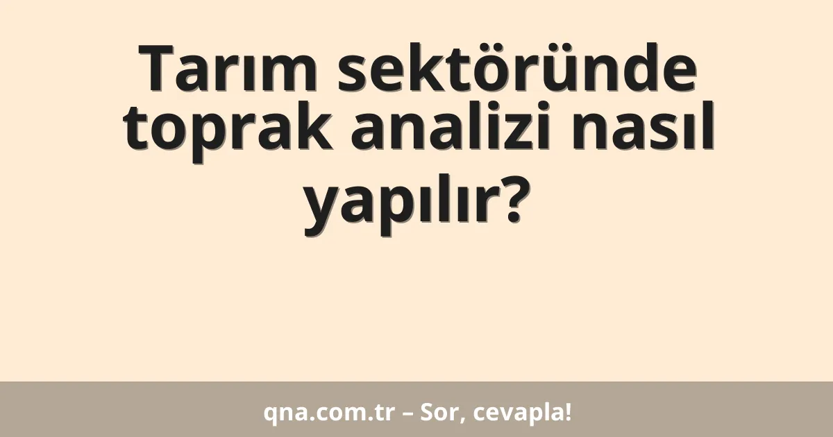 Tarım sektöründe toprak analizi nasıl yapılır?