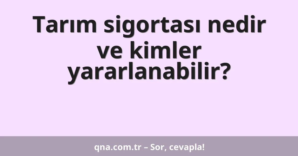 Tarım sigortası nedir ve kimler yararlanabilir?