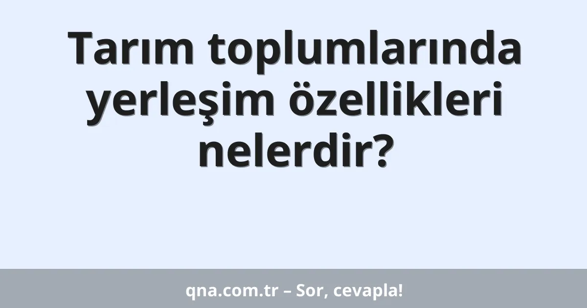 Tarım toplumlarında yerleşim özellikleri nelerdir?