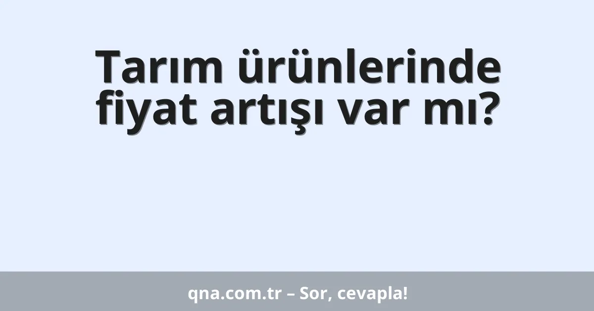 Tarım ürünlerinde fiyat artışı var mı?