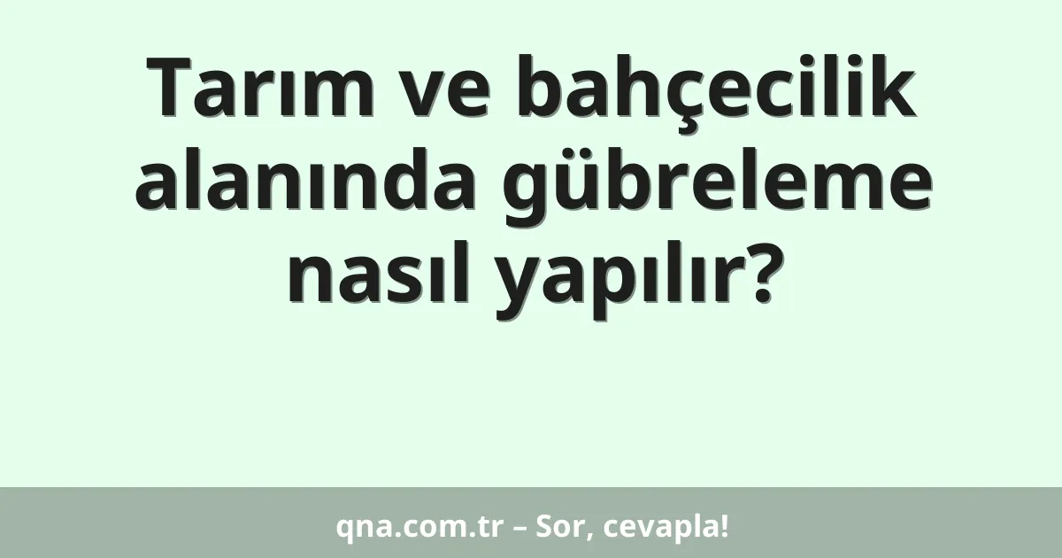 Tarım ve bahçecilik alanında gübreleme nasıl yapılır?
