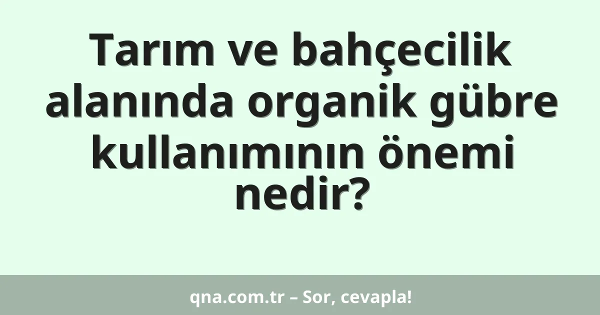 Tarım ve bahçecilik alanında organik gübre kullanımının önemi nedir?