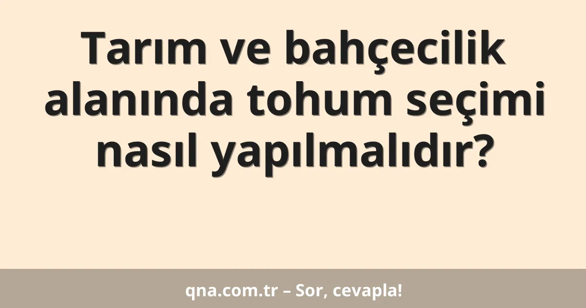 Tarım ve bahçecilik alanında tohum seçimi nasıl yapılmalıdır?