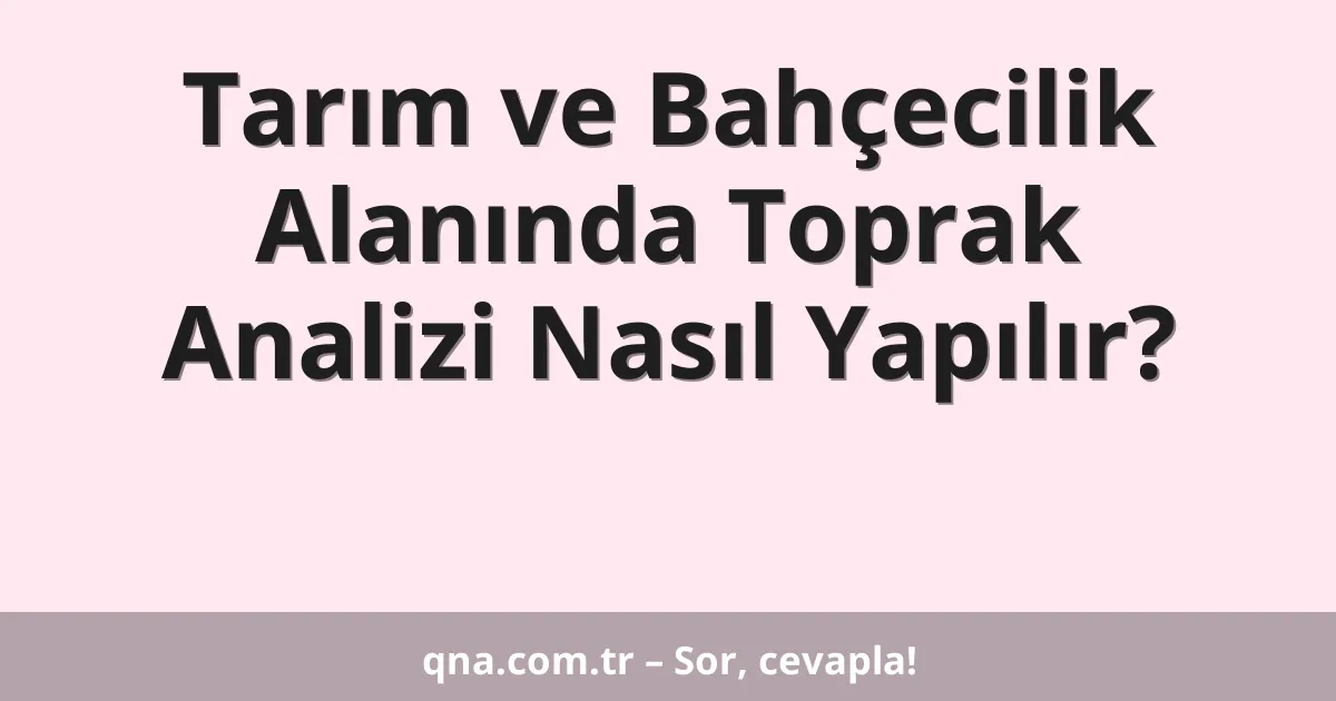 Tarım ve Bahçecilik Alanında Toprak Analizi Nasıl Yapılır?